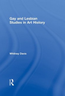 Gay and Lesbian Studies in Art Hist - Whitney Davis