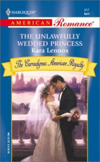 The Unlawfully Wedded Princess (Harlequin American Romance # 917) - Kara Lennox