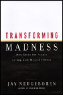 Transforming Madness: New Lives For People Living With Mental Illness - Jay Neugeboren