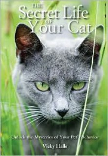 The Secret Life of Your Cat: Unlock the Mysteries of Your Pet's Behavior - Vicky Halls