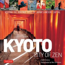 Kyoto: City of Zen: Visiting the Heritage Sites of Japan's Ancient Capital - Judith Clancy, Ben Simmons