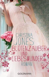 Blütenzauber und Liebeswunder: Roman (German Edition) - Christina Jones, Elisabeth Spang