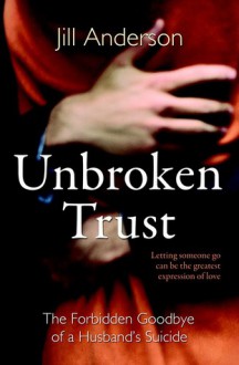 Unbroken Trust: The Forbidden Goodbye of a Husband's Suicide - Jill Anderson