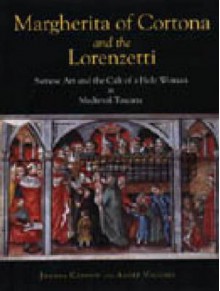 Margherita Of Cortona And The Lorenzetti: Sienese Art And The Cult Of A Holy Woman In Medieval Tuscany - Joanna Cannon, André Vauchez