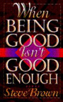 When Being Good Isn't Good Enough - Steve Brown