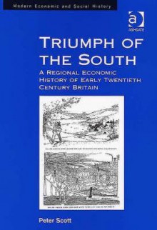 Triumph of the South: A Regional Economic History of Early Twentieth Century Britain - Peter Scott