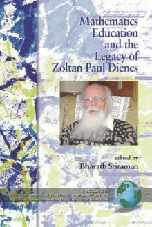 Mathematics Education and the Legacy of Zoltan Paul Dienes (PB) - Bharath Sriraman, Zoltan P. Dienes