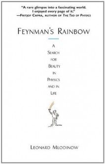 Feynman's Rainbow: A Search for Beauty in Physics and in Life - Leonard Mlodinow