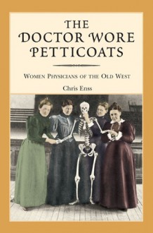 The Doctor Wore Petticoats: Women Physicians of the Old West - Chris Enss