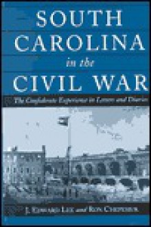 South Carolina in the Civil War: The Confederate Experience in Letters and Diaries - J. Edward Lee, Ron Chepesiuk