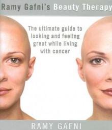 Ramy Gafni's Beauty Therapy: The Ultimate Guide to Looking and Feeling Great While Living with Cancer - Ramy Gafni