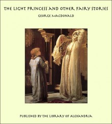 The Light Princess and Other Fairy Stories - George MacDonald