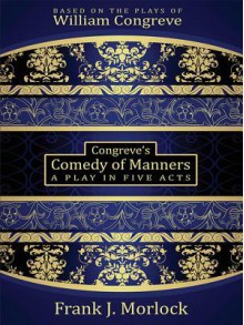 Congreve's Comedy of Manners: A Play in Five Acts - Frank J. Morlock, William Congreve