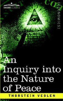 An Inquiry into the Nature of Peace & The Terms of its Perpetuation - Thorstein Veblen