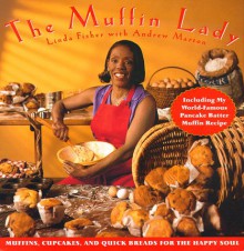 The Muffin Lady: Muffins, Cupcakes, and Quickbreads for the Happy Soul - Linda Fisher