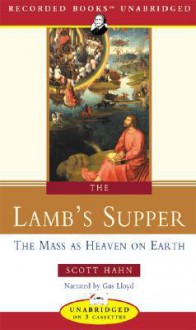 The Lamb's Supper: The Mass as Heaven on Earth - Scott Hahn