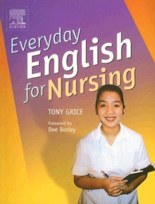 Everyday English for Nursing: An English Language Resource for Nurses Who Are Non-Native Speakers of English - Tony Grice