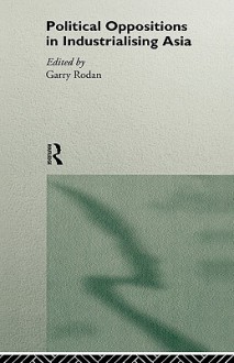 Political Oppositions in Industrialising Asia - Garry Rodan