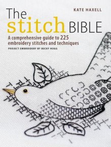 The Stitch Bible: A comprehensive guide to 225 embroidery stitches and techniques - Kate Haxell