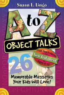 A to Z Object Talks That Teach About the New Testament - Susan Lingo