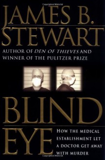 Blind Eye: How the Medical Establishment Let a Doctor Get Away with Murder - James B. Stewart