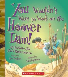 You Wouldn't Want to Work on the Hoover Dam!: An Explosive Job You'd Rather Not Do - Ian Graham, David Antram