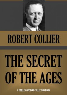 THE SECRET OF THE AGES (Annotated) (Timeless Wisdom Collection) - Robert Collier