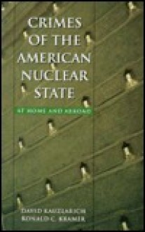 Crimes of the American Nuclear State Crimes of the American Nuclear State Crimes of the American Nuclear State Crimes of the American Nuclear State Crimes of the Am: At Home and Abroad at Home and Abroad at Home and Abroad at Home and Abroad at Home an... - David Kauzlarich, Ronald C. Kramer