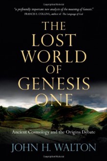 The Lost World of Genesis One: Ancient Cosmology and the Origins Debate - John H. Walton