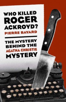 Who Killed Roger Ackroyd?: The Mystery Behind the Agatha Christie Mystery - Pierre Bayard