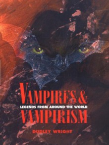 Vampires and Vampirism : Legends from Around the World (Classics of Preternatural History) - Dudley Wright