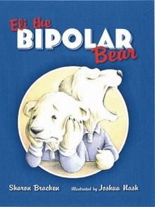 Eli the Bipolar Bear - Sharon Bracken, Joshua Nash