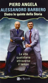 Dietro le quinte della storia: La vita quotidiana attraverso il tempo - Piero Angela, Alessandro Barbero