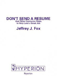 Don't Send a Resume: And Other Contrarian Rules to Help Land a Great Job - Jeffrey J. Fox