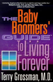 The Baby Boomers' Guide to Living Forever - Terry Grossman