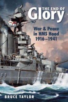 The End of Glory: War & Peace in HMS Hood, 19161941 - Bruce Taylor