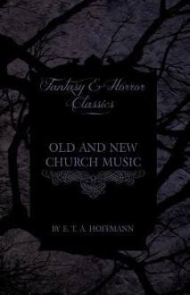 Old and New Church Music (Fantasy and Horror Classics) - E.T.A. Hoffmann