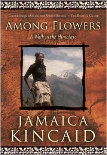 Among Flowers: A Walk in the Himalaya - Jamaica Kincaid