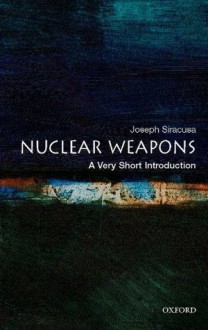 Nuclear Weapons: A Very Short Introduction - Joseph M. Siracusa