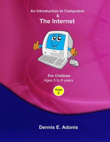 An Introduction to Computers and the Internet - for Children ages 5 to 8 (Volume 2) - Dennis E. Adonis