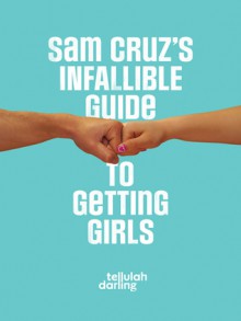 Sam Cruz's Infallible Guide to Getting Girls - Tellulah Darling