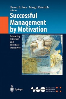 Successful Management by Motivation: Balancing Intrinsic and Extrinsic Incentives - Bruno S. Frey, Margit Osterloh