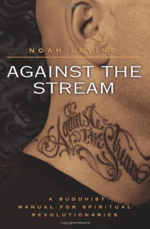 Against the Stream: A Buddhist Manual for Spiritual Revolutionaries - Noah Levine