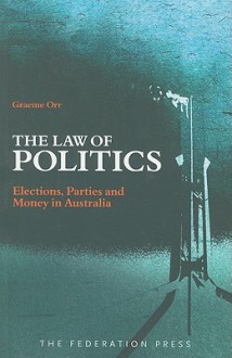 The Law of Politics: Elections, Parties and Money in Australia - Graeme Orr, Colin A. Hughes