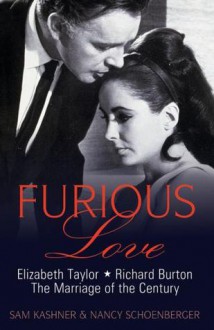 Furious Love: Elizabeth Taylor, Richard Burton, the Marriage of the Century. - Sam Kashner, Nancy Schoenberger