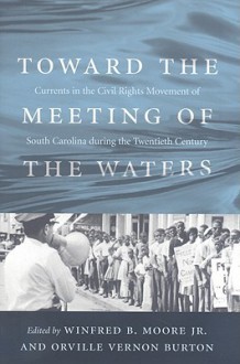 Toward the Meeting of the Waters: Currents in the Civil Rights Movement of South Carolina During the Twentieth Century - Winfred B. Moore Jr., Orville Vernon Burton