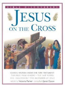 Jesus on the Cross: Classic Stories from the New Testament (Bible Discoverers) - Victoria Parker, Janet Dyson