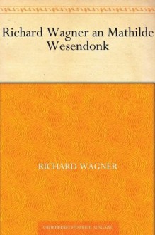 Richard Wagner an Mathilde Wesendonk (German Edition) - Richard Wagner