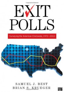 Exit Polls: Surveying the American Electorate, 1927-2010 - Samuel J. Best, Brian S. Krueger