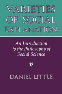 Varieties Of Social Explanation: An Introduction To The Philosophy Of Social Science - Daniel Little